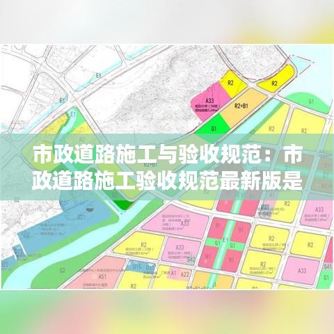 市政道路施工與驗收規(guī)范：市政道路施工驗收規(guī)范最新版是哪一年 