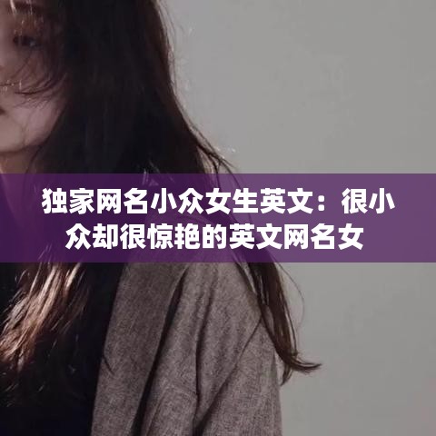 獨(dú)家網(wǎng)名小眾女生英文：很小眾卻很驚艷的英文網(wǎng)名女 