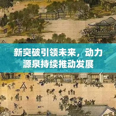 新突破引領(lǐng)未來(lái)，動(dòng)力源泉持續(xù)推動(dòng)發(fā)展