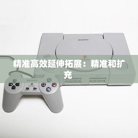 精準高效延伸拓展：精準和擴充 