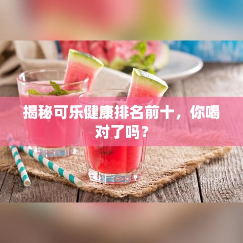 揭秘可樂健康排名前十，你喝對了嗎？
