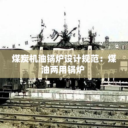 煤炭機油鍋爐設計規(guī)范：煤油兩用鍋爐 