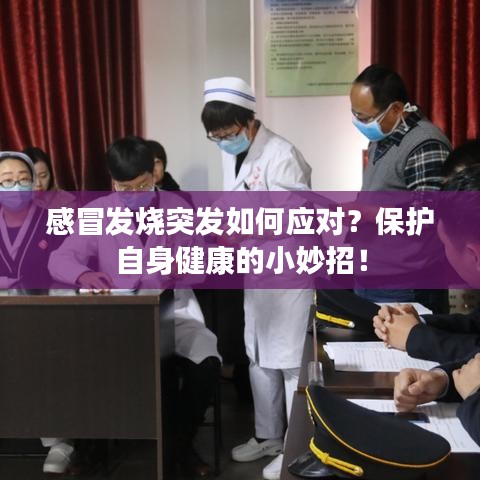 感冒發(fā)燒突發(fā)如何應對？保護自身健康的小妙招！