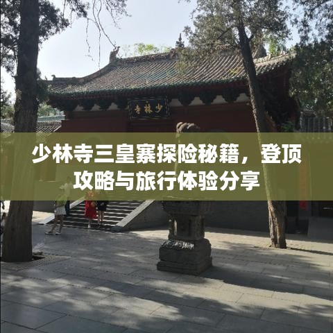 少林寺三皇寨探險(xiǎn)秘籍，登頂攻略與旅行體驗(yàn)分享
