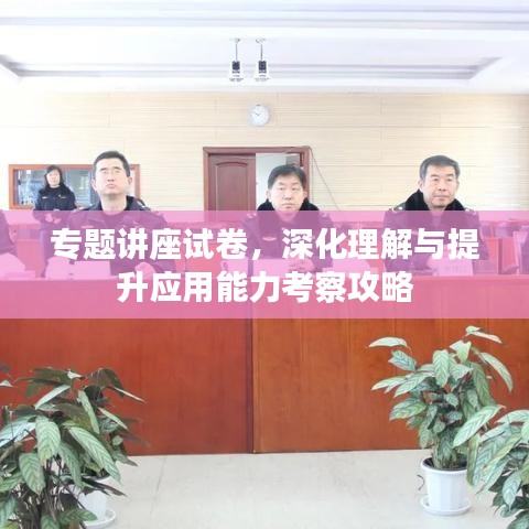 專題講座試卷，深化理解與提升應(yīng)用能力考察攻略