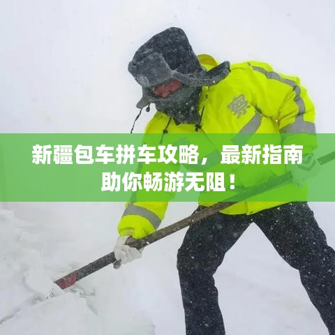 新疆包車拼車攻略，最新指南助你暢游無阻！