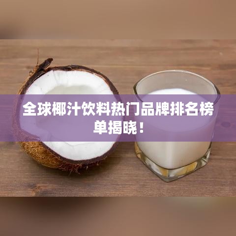 全球椰汁飲料熱門品牌排名榜單揭曉！