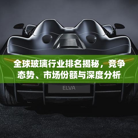 全球玻璃行業(yè)排名揭秘，競(jìng)爭(zhēng)態(tài)勢(shì)、市場(chǎng)份額與深度分析