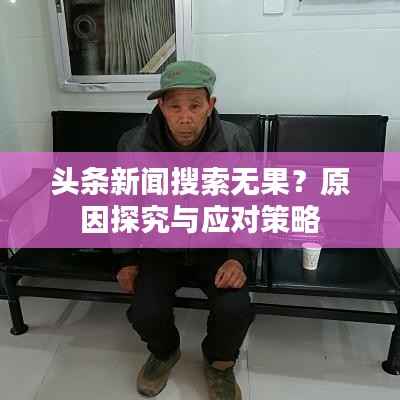 頭條新聞搜索無果？原因探究與應(yīng)對策略