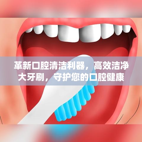 革新口腔清潔利器，高效潔凈大牙刷，守護(hù)您的口腔健康
