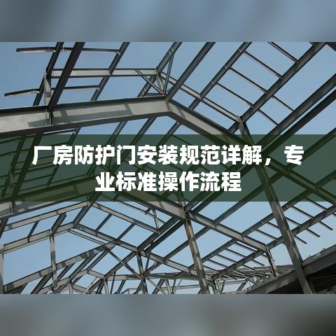 廠房防護(hù)門安裝規(guī)范詳解，專業(yè)標(biāo)準(zhǔn)操作流程