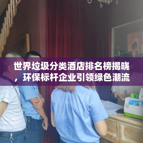 世界垃圾分類(lèi)酒店排名榜揭曉，環(huán)保標(biāo)桿企業(yè)引領(lǐng)綠色潮流