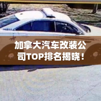 加拿大汽車(chē)改裝公司TOP排名揭曉！