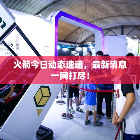 火箭今日動態(tài)速遞，最新消息一網(wǎng)打盡！