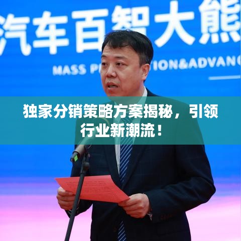 獨(dú)家分銷(xiāo)策略方案揭秘，引領(lǐng)行業(yè)新潮流！