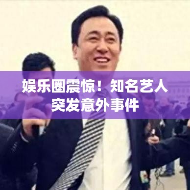 娛樂(lè)圈震驚！知名藝人突發(fā)意外事件