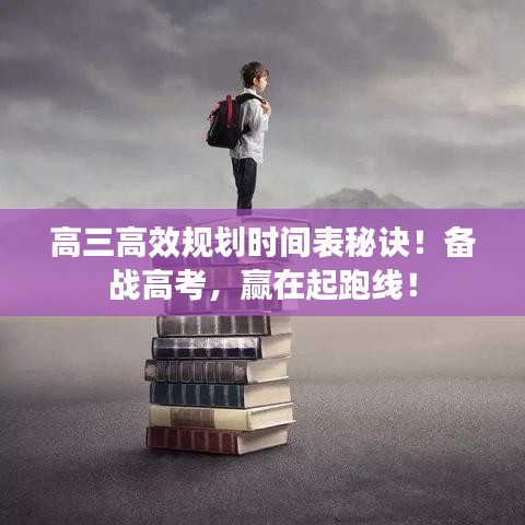 高三高效規(guī)劃時間表秘訣！備戰(zhàn)高考，贏在起跑線！