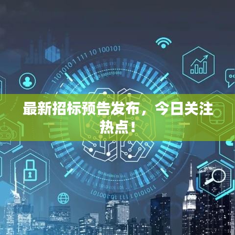 最新招標(biāo)預(yù)告發(fā)布，今日關(guān)注熱點！