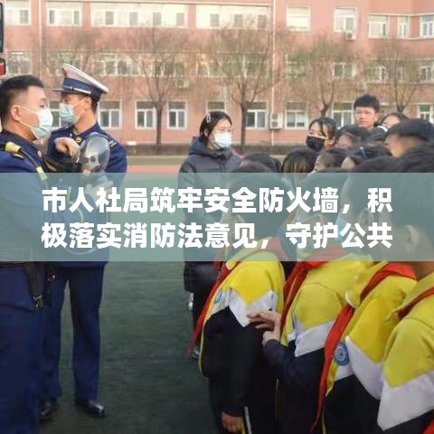 市人社局筑牢安全防火墻，積極落實(shí)消防法意見(jiàn)，守護(hù)公共安全