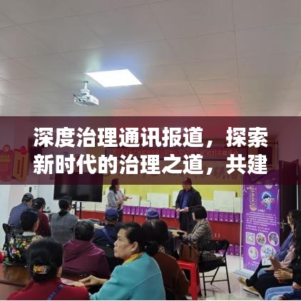 深度治理通訊報道，探索新時代的治理之道，共建和諧社會新篇章