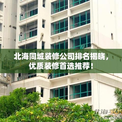 北海同城裝修公司排名揭曉，優(yōu)質(zhì)裝修首選推薦！