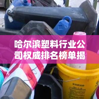 哈爾濱塑料行業(yè)公司權(quán)威排名榜單揭曉！