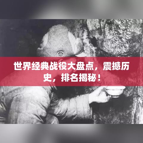 世界經(jīng)典戰(zhàn)役大盤(pán)點(diǎn)，震撼歷史，排名揭秘！