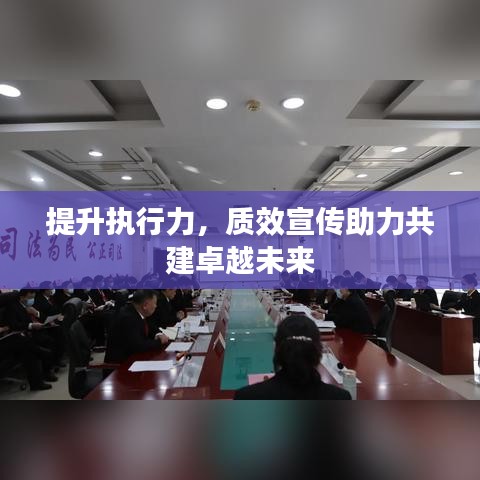 提升執(zhí)行力，質(zhì)效宣傳助力共建卓越未來(lái)