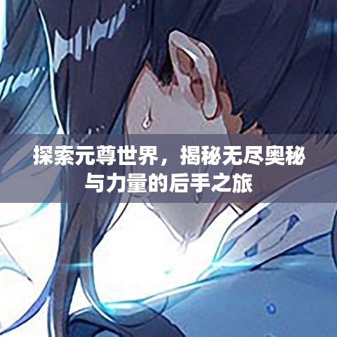 探索元尊世界，揭秘?zé)o盡奧秘與力量的后手之旅