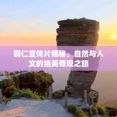 銅仁宣傳片揭秘，自然與人文的絕美奇觀之旅