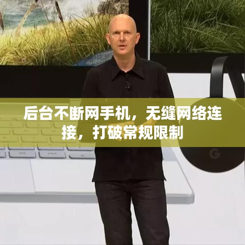 后臺不斷網(wǎng)手機(jī)，無縫網(wǎng)絡(luò)連接，打破常規(guī)限制
