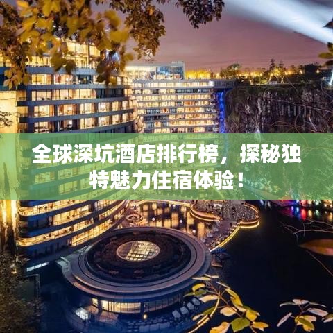 全球深坑酒店排行榜，探秘獨(dú)特魅力住宿體驗(yàn)！