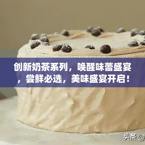創(chuàng)新奶茶系列，喚醒味蕾盛宴，嘗鮮必選，美味盛宴開啟！