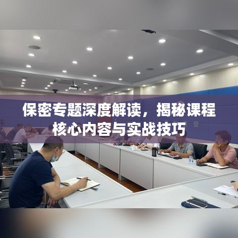 保密專題深度解讀，揭秘課程核心內(nèi)容與實(shí)戰(zhàn)技巧