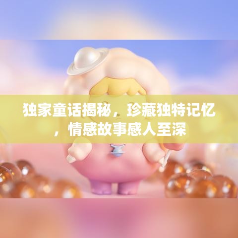 獨(dú)家童話揭秘，珍藏獨(dú)特記憶，情感故事感人至深
