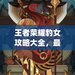 王者榮耀豹女攻略大全，最新指南與技巧
