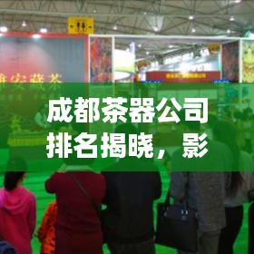 成都茶器公司排名揭曉，影響力與市場份額一覽