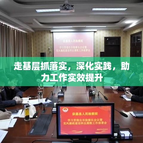 走基層抓落實(shí)，深化實(shí)踐，助力工作實(shí)效提升