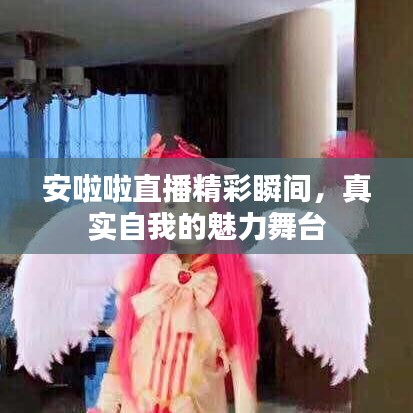 安啦啦直播精彩瞬間，真實自我的魅力舞臺