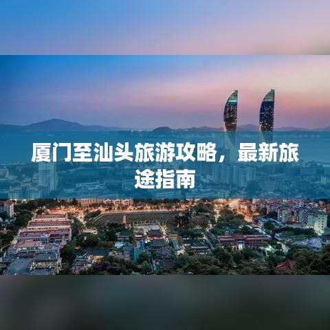 廈門至汕頭旅游攻略，最新旅途指南