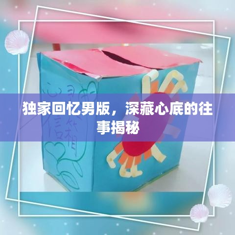 獨家回憶男版，深藏心底的往事揭秘