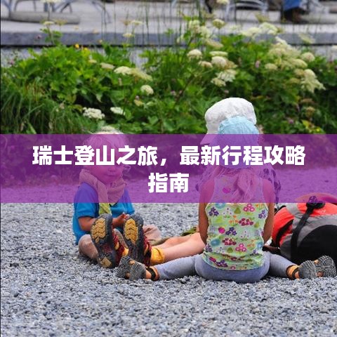 瑞士登山之旅，最新行程攻略指南