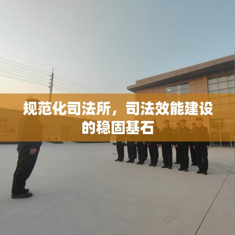 規(guī)范化司法所，司法效能建設(shè)的穩(wěn)固基石