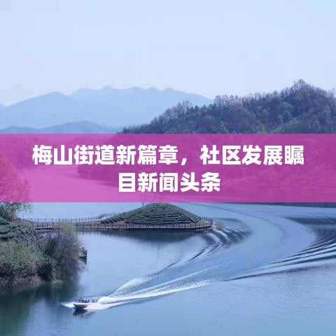 梅山街道新篇章，社區(qū)發(fā)展矚目新聞頭條