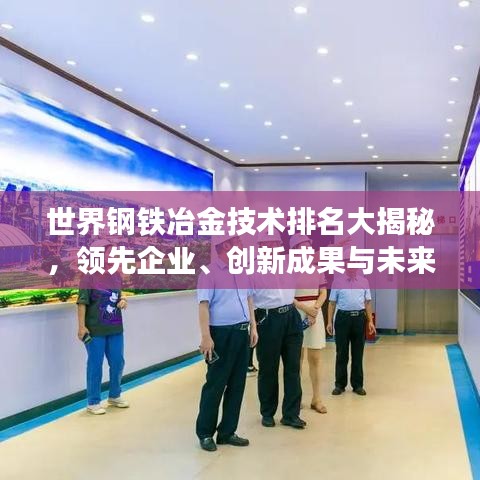 世界鋼鐵冶金技術(shù)排名大揭秘，領(lǐng)先企業(yè)、創(chuàng)新成果與未來趨勢(shì)展望