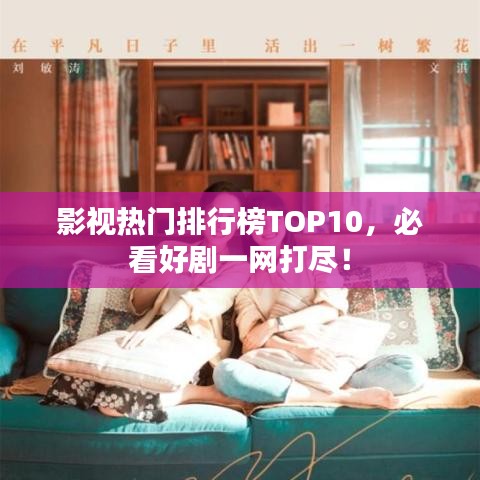 影視熱門排行榜TOP10，必看好劇一網(wǎng)打盡！