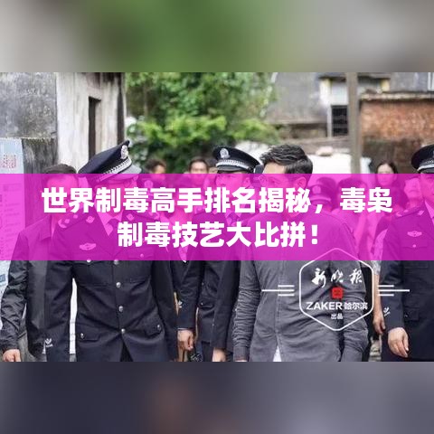 世界制毒高手排名揭秘，毒梟制毒技藝大比拼！