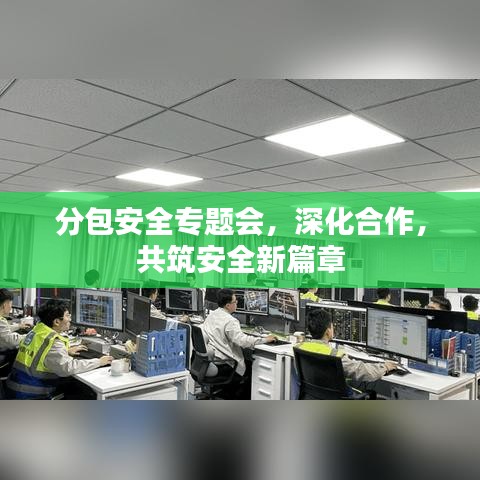 分包安全專題會(huì)，深化合作，共筑安全新篇章