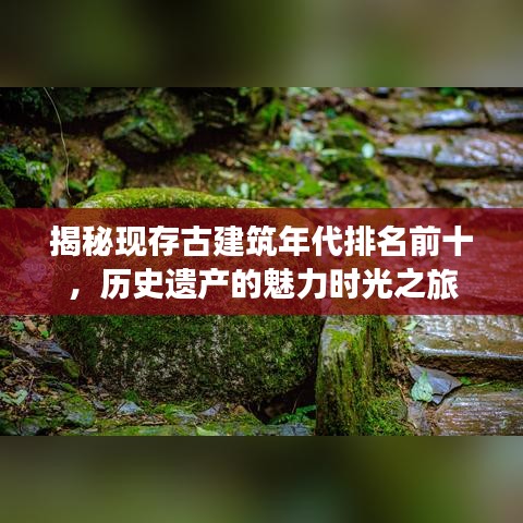 揭秘現(xiàn)存古建筑年代排名前十，歷史遺產(chǎn)的魅力時光之旅