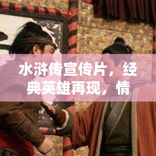 水滸傳宣傳片，經(jīng)典英雄再現(xiàn)，情懷激蕩